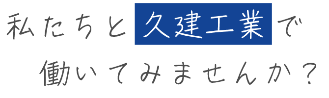 私たちと久建工業で働いてみませんか？